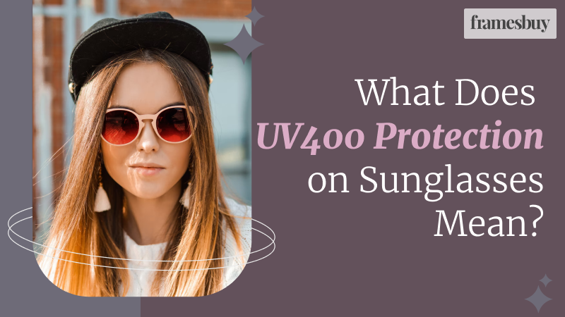 What Does UV400 Protection on Sunglasses Mean? Framesbuy